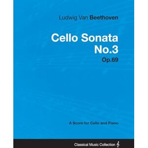 Beethoven, Ludwig Van Ludwig Van Beethoven Cello Sonata No. 3 Op. 69 A Score for Cello and Piano: With a Biography by Joseph Otten Beethoven, Ludwig Van Ludwig Van Beethoven Cello Sonata No. 3 Op. 69 A Score for Cello and Piano: With a Biography by Joseph Otten