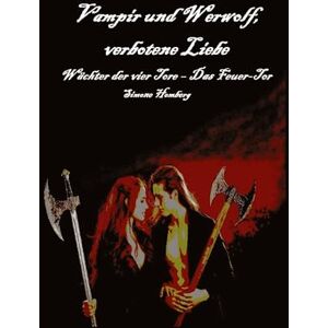 Homberg, Simone Vampir und Werwolf, verbotene Liebe: Wächter der vier Tore Das Feuer-Tor: Eine spannende, aufregende und romantische Fantasy-/ Horrorgeschichte Homberg, Simone Vampir und Werwolf, verbotene Liebe: Wächter der vier Tore Das Feuer-Tor: Eine spannende, aufregende und romantische Fantasy-/ Horrorgeschichte