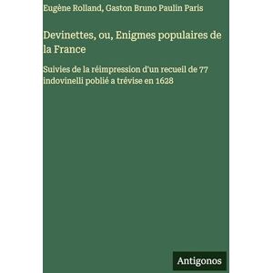 Paris, Gaston Bruno Paulin Devinettes, ou, Enigmes populaires de la France: Suivies de la réimpression d'un recueil de 77 indovinelli poblié a trévise en 1628 Paris, Gaston Bruno Paulin Devinettes, ou, Enigmes populaires de la France: Suivies de la réimpression d'un recueil de 77 indovinelli poblié a trévise en 1628