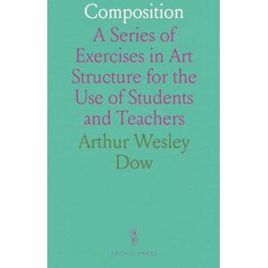 Arthur Wesley, Dow Composition: A Series of Exercises in Art Structure for the Use of Students and Teachers Arthur Wesley, Dow Composition: A Series of Exercises in Art Structure for the Use of Students and Teachers