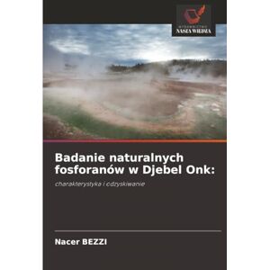 BEZZI, Nacer Badanie naturalnych fosforanów w Djebel Onk:: charakterystyka i odzyskiwanie BEZZI, Nacer Badanie naturalnych fosforanów w Djebel Onk:: charakterystyka i odzyskiwanie