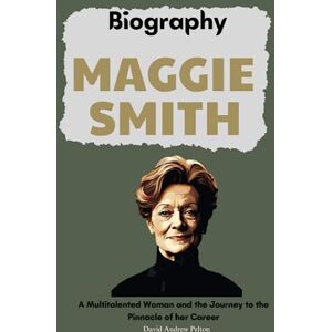 Pelton, David Andrew Maggie Smith Biography: A Multitalented Woman and the Journey to the Pinnacle of her Career Pelton, David Andrew Maggie Smith Biography: A Multitalented Woman and the Journey to the Pinnacle of her Career