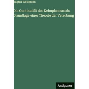 Weismann, August Die Continuität des Keimplasmas als Grundlage einer Theorie der Vererbung Weismann, August Die Continuität des Keimplasmas als Grundlage einer Theorie der Vererbung
