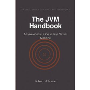 Johnson, Robert The JVM Handbook: A Developer’s Guide to Java Virtual Machine Johnson, Robert The JVM Handbook: A Developer’s Guide to Java Virtual Machine