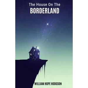 WILLIAM HOPE HODGSON The House on the Borderland WILLIAM HOPE HODGSON The House on the Borderland
