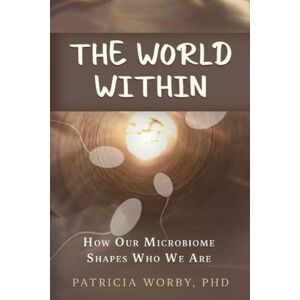 Worby PhD, Dr Patricia M The World Within: How our microbiome shapes who we are (Mindbody Connection) Worby PhD, Dr Patricia M The World Within: How our microbiome shapes who we are (Mindbody Connection)