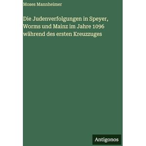 Mannheimer, Moses Die Judenverfolgungen in Speyer, Worms und Mainz im Jahre 1096 während des ersten Kreuzzuges Mannheimer, Moses Die Judenverfolgungen in Speyer, Worms und Mainz im Jahre 1096 während des ersten Kreuzzuges
