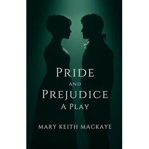 KEITH MACKAYE, MARY Pride and Prejudice: A Play KEITH MACKAYE, MARY Pride and Prejudice: A Play