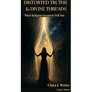 Weiss, Clara J. Distorted Truths & Divine Threads: What Religion Forgot to Tell You (The Living Library) Weiss, Clara J. Distorted Truths & Divine Threads: What Religion Forgot to Tell You (The Living Library)