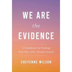 Wilson We Are the Evidence: A Handbook for Finding Your Way After Sexual Assault Wilson We Are the Evidence: A Handbook for Finding Your Way After Sexual Assault