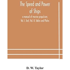 Taylor The speed and power of ships; a manual of marine propulsion; Vol. I. Text, Vol. II. Tables and Plates Taylor The speed and power of ships; a manual of marine propulsion; Vol. I. Text, Vol. II. Tables and Plates