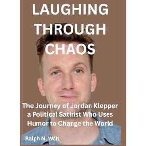 Walt, Ralph N. LAUGHING THROUGH CHAOS: The Journey of Jordan Klepper a Political Satirist Who Uses Humor to Change the World Walt, Ralph N. LAUGHING THROUGH CHAOS: The Journey of Jordan Klepper a Political Satirist Who Uses Humor to Change the World