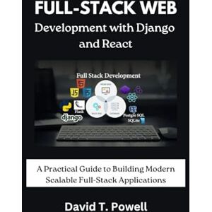 T. Powell, David Full-Stack Web Development with Django and React: A Practical Guide to Building Modern Scalable Full-Stack Applications T. Powell, David Full-Stack Web Development with Django and React: A Practical Guide to Building Modern Scalable Full-Stack Applications