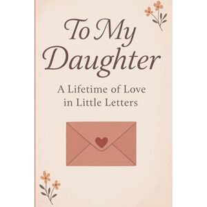 gitahi, lydiah TO MY DAUGHTER: A Lifetime of Love in Little Letters perfect gift for birthday or remembrance for your daughter graduation gift gitahi, lydiah TO MY DAUGHTER: A Lifetime of Love in Little Letters perfect gift for birthday or remembrance for your daughter graduation gift