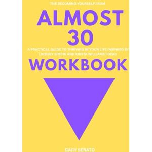 SERATO, GARY The Becoming Yourself from Almost 30 Workbook: A PRACTICAL GUIDE TO THRIVING IN YOUR LIFE INSPIRED BY LINDSEY SIMCIK AND KRISTA WILLIAMS' IDEAS SERATO, GARY The Becoming Yourself from Almost 30 Workbook: A PRACTICAL GUIDE TO THRIVING IN YOUR LIFE INSPIRED BY LINDSEY SIMCIK AND KRISTA WILLIAMS' IDEAS