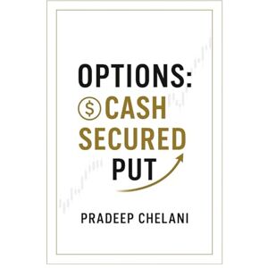 CHELANI, PRADEEP OPTIONS: CASH SECURED PUT (THE OPTIONS MASTERCLASS) CHELANI, PRADEEP OPTIONS: CASH SECURED PUT (THE OPTIONS MASTERCLASS)
