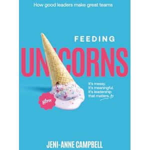 Campbell, Jeni-Anne Feeding Unicorns: How good leaders make great teams Campbell, Jeni-Anne Feeding Unicorns: How good leaders make great teams