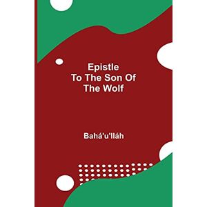 Bahá'u'lláh Epistle To The Son Of The Wolf Bahá'u'lláh Epistle To The Son Of The Wolf