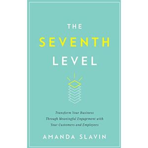Slavin, Amanda The Seventh Level: Transform Your Business Through Meaningful Engagement with Your Customers and Employees Slavin, Amanda The Seventh Level: Transform Your Business Through Meaningful Engagement with Your Customers and Employees