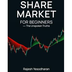 Yesodharan, Rajesh Share Market for Beginners: — The Unspoken Truths Yesodharan, Rajesh Share Market for Beginners: — The Unspoken Truths