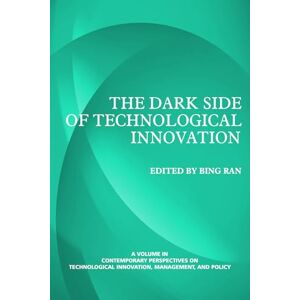 The Dark Side of Technological Innovation: Volume 2 (Contemporary Perspectives on Technological Innovation, Management and Policy) The Dark Side of Technological Innovation: Volume 2 (Contemporary Perspectives on Technological Innovation, Management and Policy)