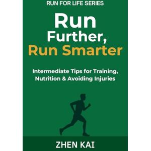 Kai, Zhen Run Further, Run Smarter: Intermediate Tips for Training, Nutrition & Avoiding Injuries (Run For Life) Kai, Zhen Run Further, Run Smarter: Intermediate Tips for Training, Nutrition & Avoiding Injuries (Run For Life)