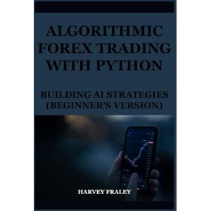 Fraley, Harvey ALGORITHMIC FOREX TRADING WITH PYTHON: BUILDING AI STRATEGIES (BEGINNER’S VERSION): A hands-on Coding Guide Showing Beginners How to Implement automated trading strategies in Python. Fraley, Harvey ALGORITHMIC FOREX TRADING WITH PYTHON: BUILDING AI STRATEGIES (BEGINNER’S VERSION): A hands-on Coding Guide Showing Beginners How to Implement automated trading strategies in Python.