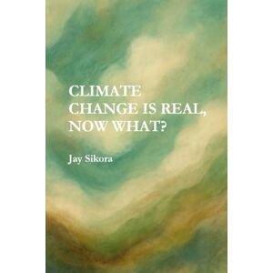 Sikora, Jay Climate Change Is Real, Now What? Sikora, Jay Climate Change Is Real, Now What?