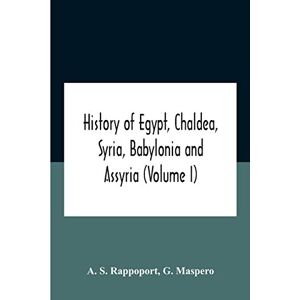 S Rappoport, A History Of Egypt, Chaldea, Syria, Babylonia And Assyria (Volume I) S Rappoport, A History Of Egypt, Chaldea, Syria, Babylonia And Assyria (Volume I)