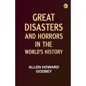 Allen Howard Godbey Great Disasters and Horrors in the World's History Allen Howard Godbey Great Disasters and Horrors in the World's History