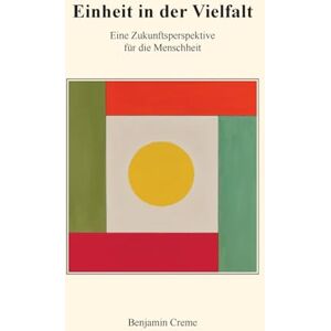 Creme, Benjamin Einheit in der Vielfalt: Eine Zukunftsperspektive für die Menschheit Creme, Benjamin Einheit in der Vielfalt: Eine Zukunftsperspektive für die Menschheit