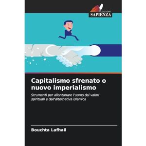 Lafhail, Bouchta Capitalismo sfrenato o nuovo imperialismo: Strumenti per allontanare l'uomo dai valori spirituali e dall'alternativa islamica Lafhail, Bouchta Capitalismo sfrenato o nuovo imperialismo: Strumenti per allontanare l'uomo dai valori spirituali e dall'alternativa islamica