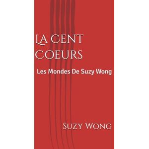 Wong, Suzy La Cent Coeurs: Les Mondes De Suzy Wong Wong, Suzy La Cent Coeurs: Les Mondes De Suzy Wong