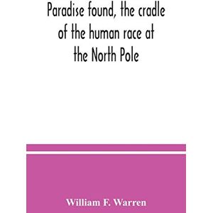 F Warren, William Paradise found, the cradle of the human race at the North Pole: a study of the primitive world F Warren, William Paradise found, the cradle of the human race at the North Pole: a study of the primitive world