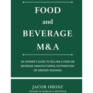 Orosz, Jacob Food and Beverage M&A: An Insider’s Guide to Selling a Food or Beverage Manufacturing, Distribution, or Grocery Business Orosz, Jacob Food and Beverage M&A: An Insider’s Guide to Selling a Food or Beverage Manufacturing, Distribution, or Grocery Business