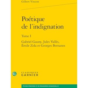 Vincent Poétique de l'indignation: Gabriel Gauny, Jules Vallès, Émile Zola et Georges Bernanos (Tome I) Vincent Poétique de l'indignation: Gabriel Gauny, Jules Vallès, Émile Zola et Georges Bernanos (Tome I)