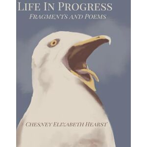 Hearst, Chesney Elizabeth Life In Prgress: Fragments and Poems Hearst, Chesney Elizabeth Life In Prgress: Fragments and Poems