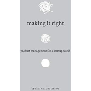 Merwe, Rian van der Making It Right: Product Management For A Startup World Merwe, Rian van der Making It Right: Product Management For A Startup World