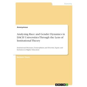 Anonymous Analyzing Race and Gender Dynamics in DACH Universities Through the Lens of Institutional Theory: Institutional Pressures, Isomorphism and Diversity, Equity and Inclusion in Higher Education Anonymous Analyzing Race and Gender Dynamics in DACH Universities Through the Lens of Institutional Theory: Institutional Pressures, Isomorphism and Diversity, Equity and Inclusion in Higher Education