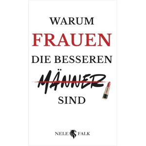 Falk, Nele Warum Frauen die besseren Männer sind: Ein pointiertes Buch über Gleichberechtigung, Führung und Partnerschaft Das ideale Geschenk für Frauen – und mutige Männer Falk, Nele Warum Frauen die besseren Männer sind: Ein pointiertes Buch über Gleichberechtigung, Führung und Partnerschaft Das ideale Geschenk für Frauen – und mutige Männer