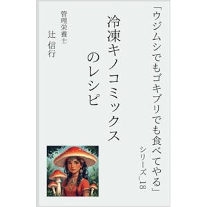 辻 信行 「ウジムシでもゴキブリでも食べてやる」シリーズ18:冷凍キノコミックスのレシピ: 冷凍キノコミックスで作る 時短・低糖質・初心者向けの15品 ― 食物繊維たっぷり!レンジだけで完成、腸活にも効くきのこ常備菜レシピ 辻 信行 「ウジムシでもゴキブリでも食べてやる」シリーズ18:冷凍キノコミックスのレシピ: 冷凍キノコミックスで作る 時短・低糖質・初心者向けの15品 ― 食物繊維たっぷり!レンジだけで完成、腸活にも効くきのこ常備菜レシピ