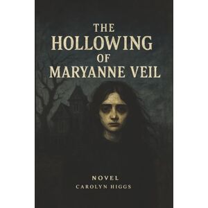 Higgs, Carolyn The Hollowing of Maryanne Veil: Novel Higgs, Carolyn The Hollowing of Maryanne Veil: Novel