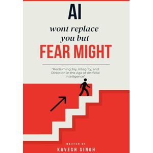 Singh, Kavesh AI Won’t Replace You, But Fear Might: Reclaiming Joy, Integrity, and Direction in the Age of Artificial Intelligence Singh, Kavesh AI Won’t Replace You, But Fear Might: Reclaiming Joy, Integrity, and Direction in the Age of Artificial Intelligence