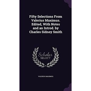 Maximus, Valerius Fifty Selections From Valerius Maximus. Edited, With Notes and an Introd. by Charles Sidney Smith Maximus, Valerius Fifty Selections From Valerius Maximus. Edited, With Notes and an Introd. by Charles Sidney Smith