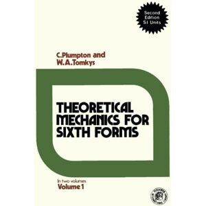 Plumpton, C. Theoretical Mechanics for Sixth Forms: In Two Volumes, Second Edition SI Units: v. 1 Plumpton, C. Theoretical Mechanics for Sixth Forms: In Two Volumes, Second Edition SI Units: v. 1