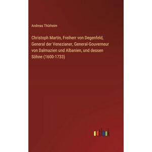 Thürheim, Andreas Christoph Martin, Freiherr von Degenfeld, General der Venezianer, General-Gouverneur von Dalmazien und Albanien, und dessen Söhne (1600-1733) Thürheim, Andreas Christoph Martin, Freiherr von Degenfeld, General der Venezianer, General-Gouverneur von Dalmazien und Albanien, und dessen Söhne (1600-1733)