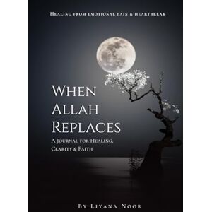 Liyana Noor When Allah replaces — A Journal for Healing, Clarity & Faith: A faith-based healing journal with reflections, Duas, Zikr, and guided prompts to help ... strength, and reconnect deeply with Allah. Liyana Noor When Allah replaces — A Journal for Healing, Clarity & Faith: A faith-based healing journal with reflections, Duas, Zikr, and guided prompts to help ... strength, and reconnect deeply with Allah.