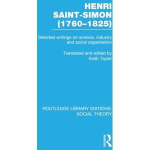 Henri Saint-Simon, (1760-1825) (RLE Social Theory): Selected Writings on Science, Industry and Social Organisation (Routledge Library Editions: Social Theory) Henri Saint-Simon, (1760-1825) (RLE Social Theory): Selected Writings on Science, Industry and Social Organisation (Routledge Library Editions: Social Theory)