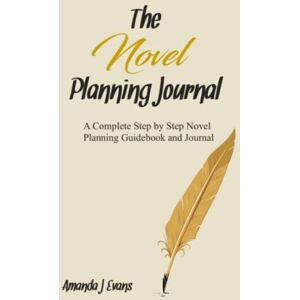 Evans, Amanda J The Novel Planning Journal: A Complete Step by Step Novel Planning Guide and Journal in One Evans, Amanda J The Novel Planning Journal: A Complete Step by Step Novel Planning Guide and Journal in One
