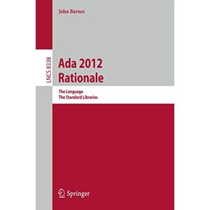 Barnes, John Ada 2012 Rationale: The Language -- The Standard Libraries: 8338 (Lecture Notes in Computer Science, 8338) Barnes, John Ada 2012 Rationale: The Language -- The Standard Libraries: 8338 (Lecture Notes in Computer Science, 8338)